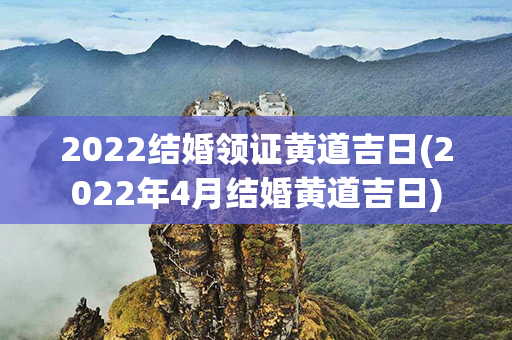 2022结婚领证黄道吉日(2022年4月结婚黄道吉日)