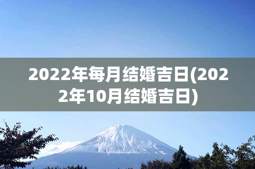 2022年每月结婚吉日(2022年10月结婚吉日)