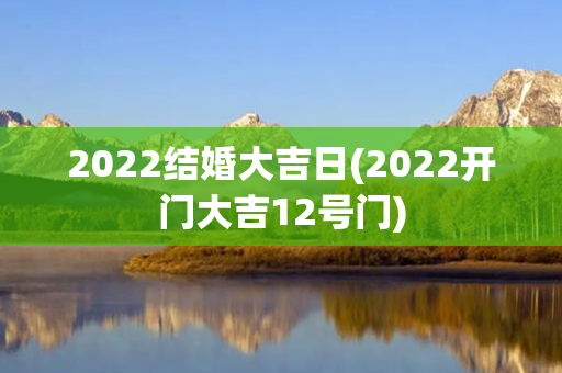 2022结婚大吉日(2022开门大吉12号门)