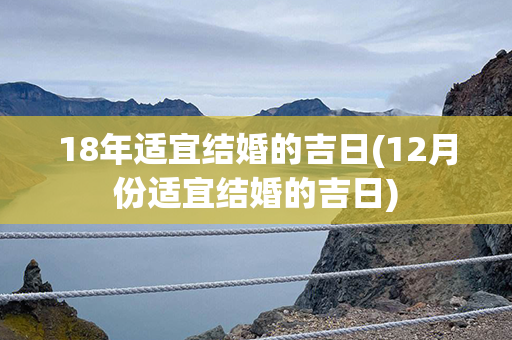 18年适宜结婚的吉日(12月份适宜结婚的吉日)