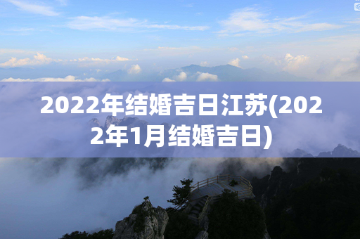 2022年结婚吉日江苏(2022年1月结婚吉日)