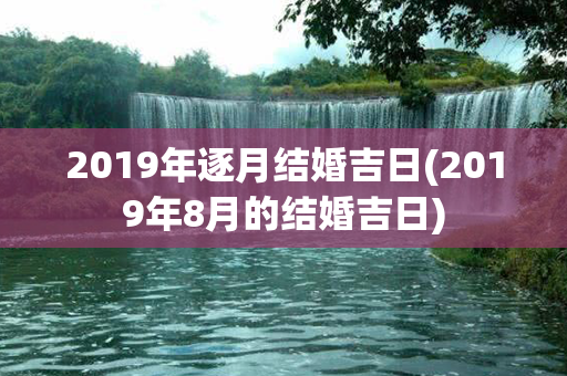 2019年逐月结婚吉日(2019年8月的结婚吉日)