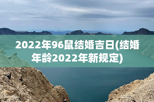 2022年96鼠结婚吉日(结婚年龄2022年新规定)