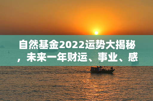 自然基金2022运势大揭秘，未来一年财运、事业、感情如何？