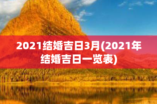 2021结婚吉日3月(2021年结婚吉日一览表)