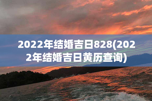 2022年结婚吉日828(2022年结婚吉日黄历查询)