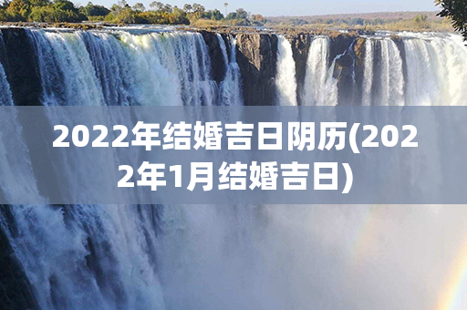 2022年结婚吉日阴历(2022年1月结婚吉日)