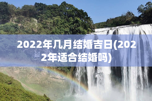 2022年几月结婚吉日(2022年适合结婚吗)