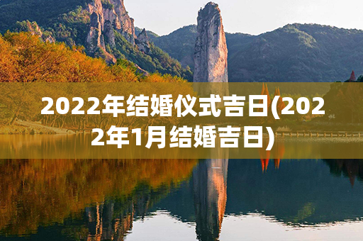 2022年结婚仪式吉日(2022年1月结婚吉日)