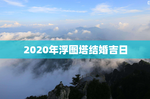 2020年浮图塔结婚吉日