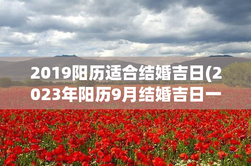 2019阳历适合结婚吉日(2023年阳历9月结婚吉日一览表)