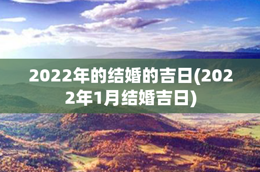 2022年的结婚的吉日(2022年1月结婚吉日)