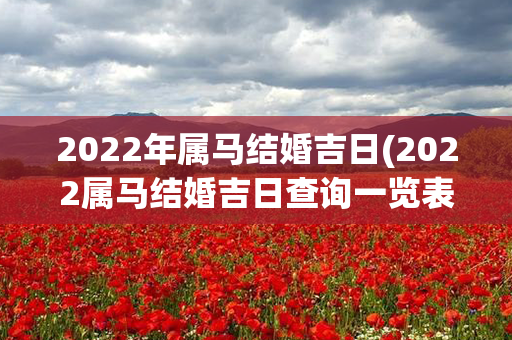 2022年属马结婚吉日(2022属马结婚吉日查询一览表)