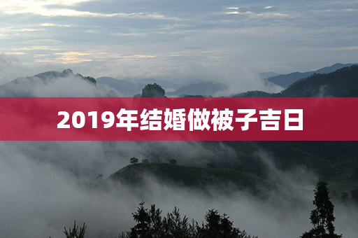 2019年结婚做被子吉日