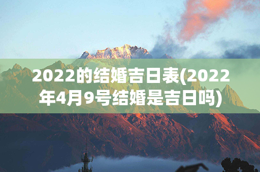 2022的结婚吉日表(2022年4月9号结婚是吉日吗)