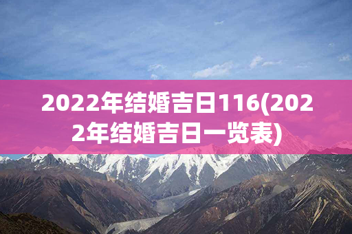 2022年结婚吉日116(2022年结婚吉日一览表)