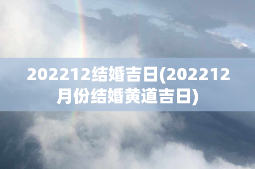 202212结婚吉日(202212月份结婚黄道吉日)