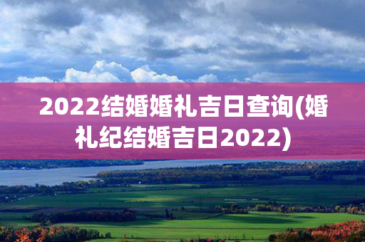 2022结婚婚礼吉日查询(婚礼纪结婚吉日2022)