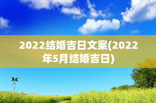 2022结婚吉日文案(2022年5月结婚吉日)