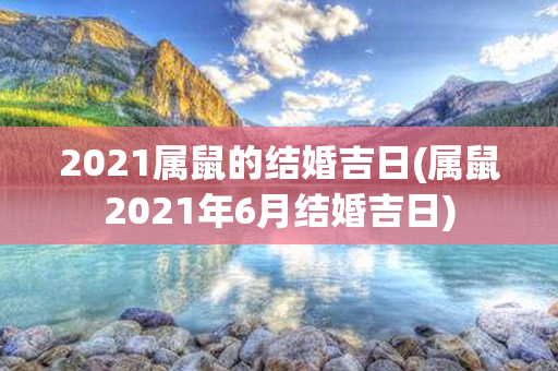 2021属鼠的结婚吉日(属鼠2021年6月结婚吉日)