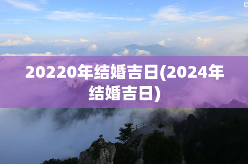 20220年结婚吉日(2024年结婚吉日)