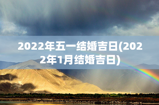 2022年五一结婚吉日(2022年1月结婚吉日)