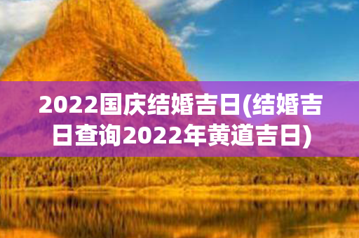 2022国庆结婚吉日(结婚吉日查询2022年黄道吉日)