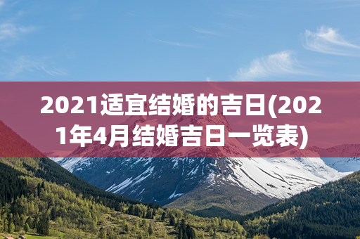 2021适宜结婚的吉日(2021年4月结婚吉日一览表)