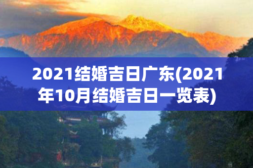 2021结婚吉日广东(2021年10月结婚吉日一览表)