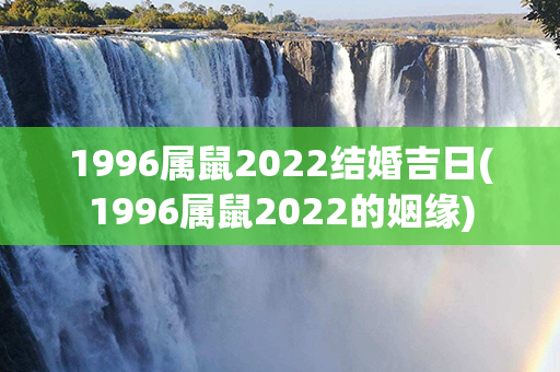 1996属鼠2022结婚吉日(1996属鼠2022的姻缘)