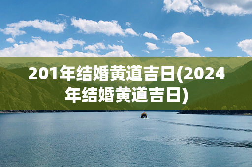 201年结婚黄道吉日(2024年结婚黄道吉日)