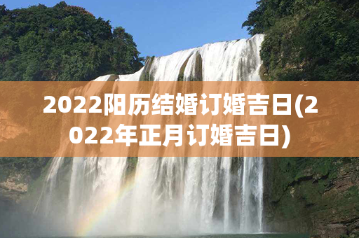 2022阳历结婚订婚吉日(2022年正月订婚吉日)