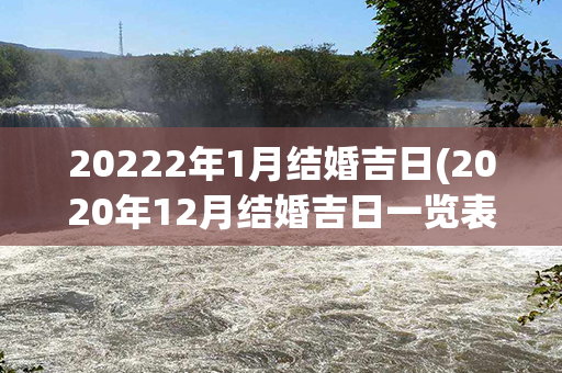 20222年1月结婚吉日(2020年12月结婚吉日一览表)