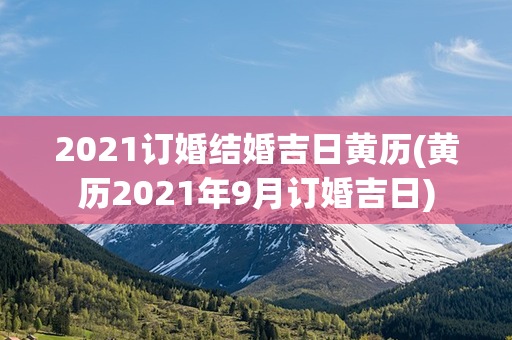 2021订婚结婚吉日黄历(黄历2021年9月订婚吉日)