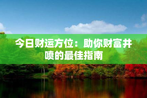 今日财运方位：助你财富井喷的最佳指南