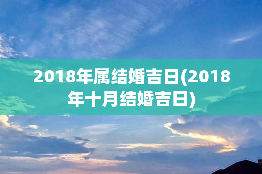 2018年属结婚吉日(2018年十月结婚吉日)