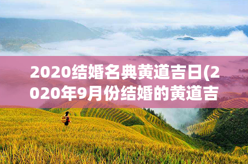 2020结婚名典黄道吉日(2020年9月份结婚的黄道吉日查询)