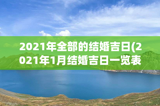 2021年全部的结婚吉日(2021年1月结婚吉日一览表)