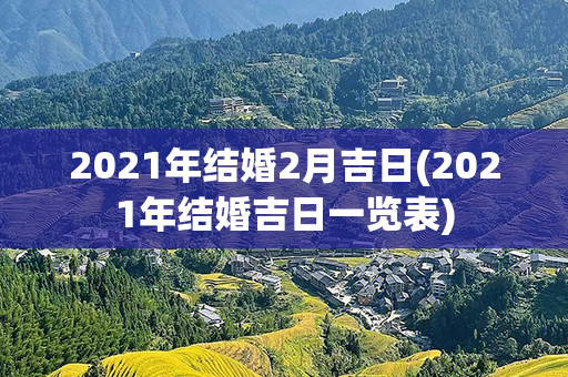 2021年结婚2月吉日(2021年结婚吉日一览表)