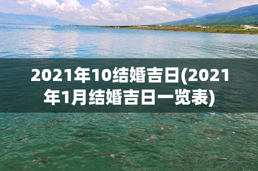 2021年10结婚吉日(2021年1月结婚吉日一览表)