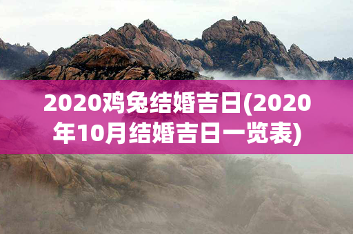 2020鸡兔结婚吉日(2020年10月结婚吉日一览表)