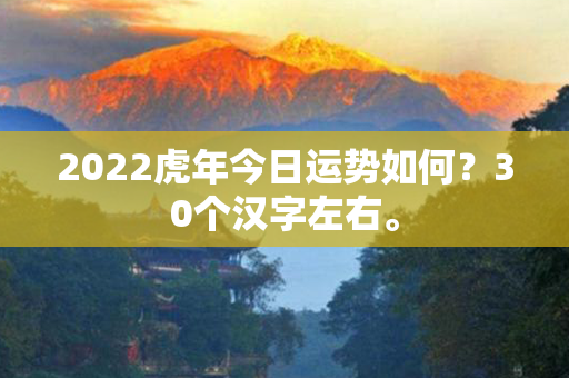 2022虎年今日运势如何？30个汉字左右。