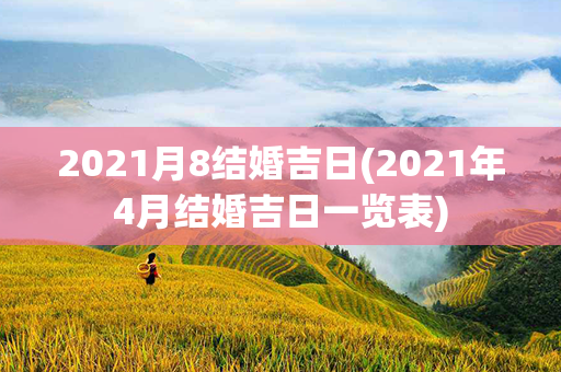 2021月8结婚吉日(2021年4月结婚吉日一览表)