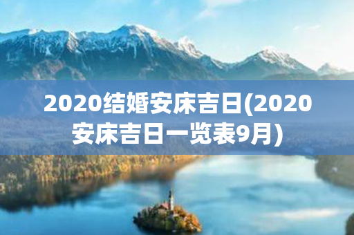 2020结婚安床吉日(2020安床吉日一览表9月)