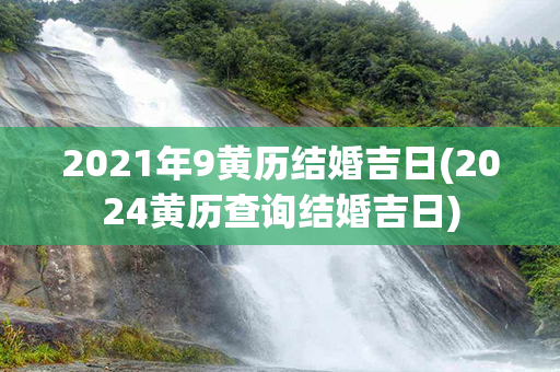 2021年9黄历结婚吉日(2024黄历查询结婚吉日)