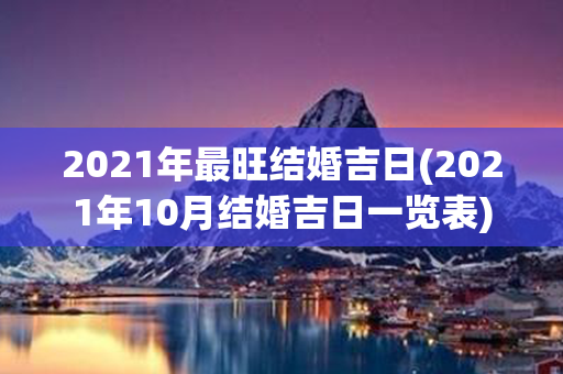 2021年最旺结婚吉日(2021年10月结婚吉日一览表)