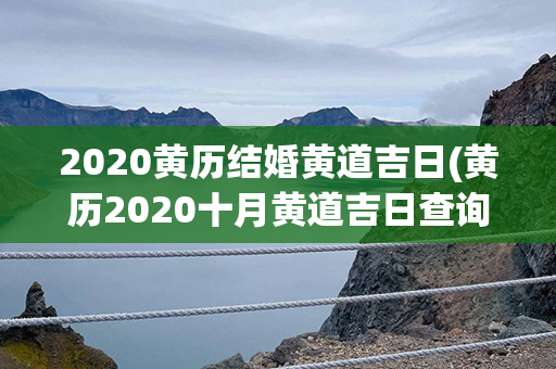 2020黄历结婚黄道吉日(黄历2020十月黄道吉日查询结婚)