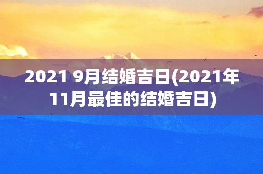 2021 9月结婚吉日(2021年11月最佳的结婚吉日)