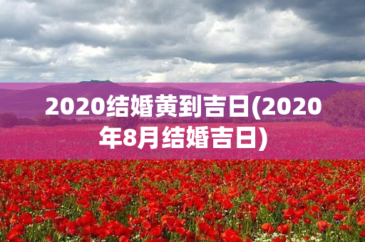 2020结婚黄到吉日(2020年8月结婚吉日)