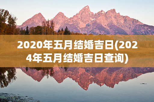 2020年五月结婚吉日(2024年五月结婚吉日查询)